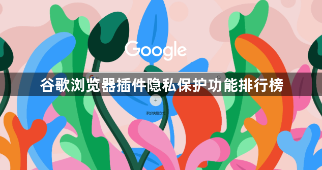 谷歌浏览器插件隐私保护功能排行榜1