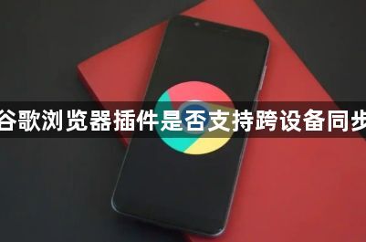 谷歌浏览器插件是否支持跨设备同步1