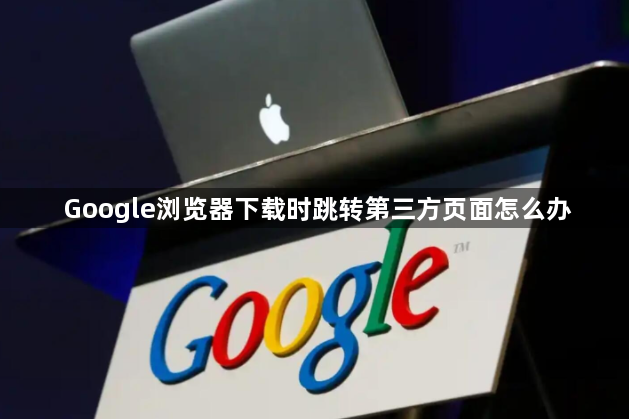Google浏览器下载时跳转第三方页面怎么办1