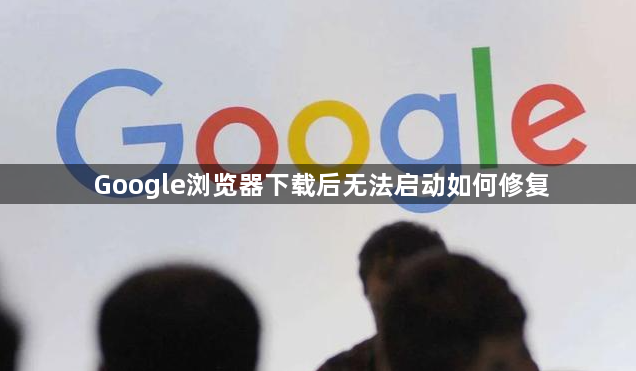 Google浏览器下载后无法启动如何修复1