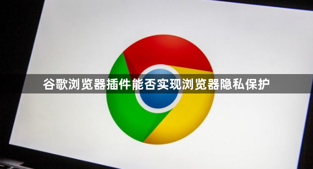 谷歌浏览器插件能否实现浏览器隐私保护1