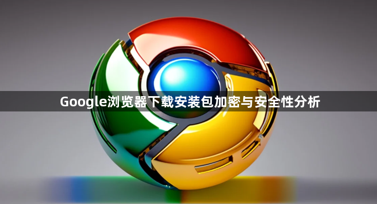 Google浏览器下载安装包加密与安全性分析1