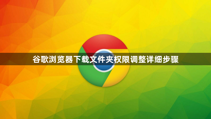 谷歌浏览器下载文件夹权限调整详细步骤1