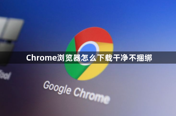Chrome浏览器怎么下载干净不捆绑1