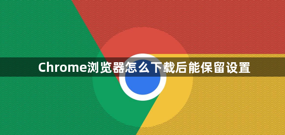 Chrome浏览器怎么下载后能保留设置1
