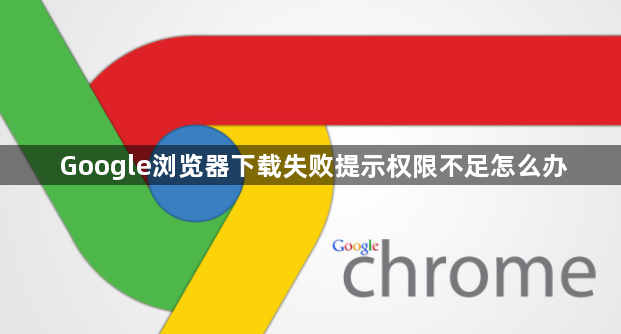 Google浏览器下载失败提示权限不足怎么办1
