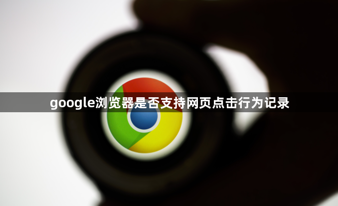 google浏览器是否支持网页点击行为记录1