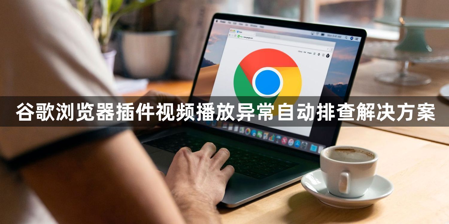 谷歌浏览器插件视频播放异常自动排查解决方案1