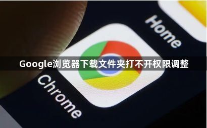 Google浏览器下载文件夹打不开权限调整1