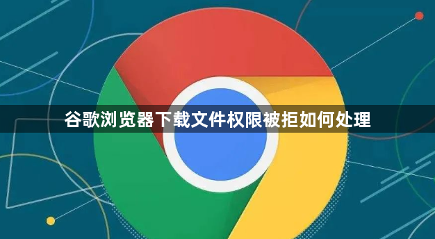 谷歌浏览器下载文件权限被拒如何处理1