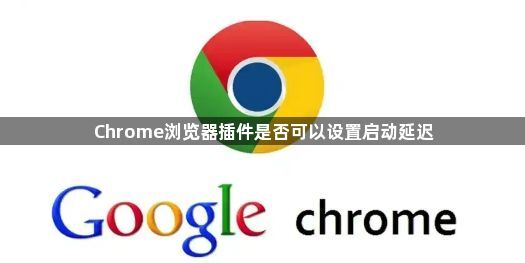 Chrome浏览器插件是否可以设置启动延迟1