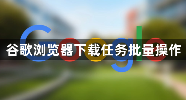 谷歌浏览器下载任务批量操作1