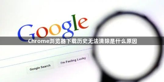Chrome浏览器下载历史无法清除是什么原因1