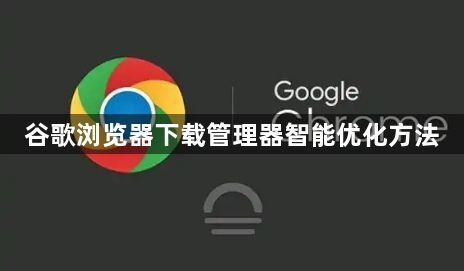 谷歌浏览器下载管理器智能优化方法1