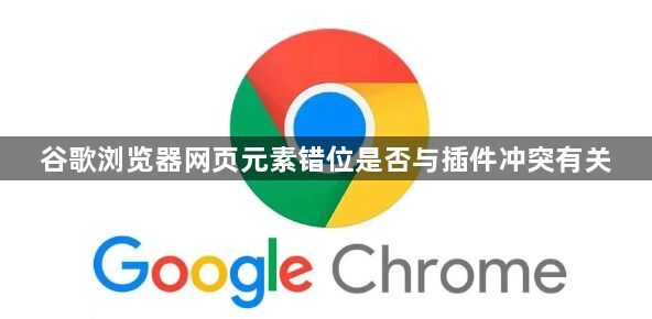 谷歌浏览器网页元素错位是否与插件冲突有关1