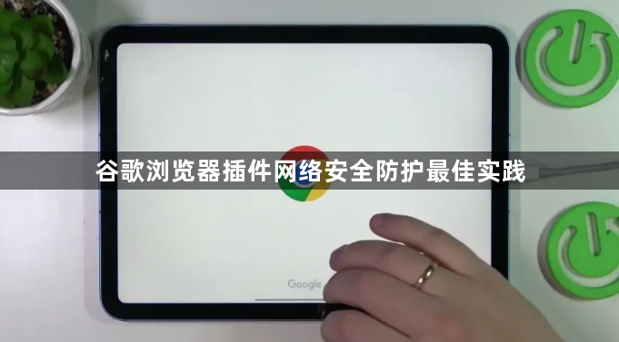 谷歌浏览器插件网络安全防护最佳实践1