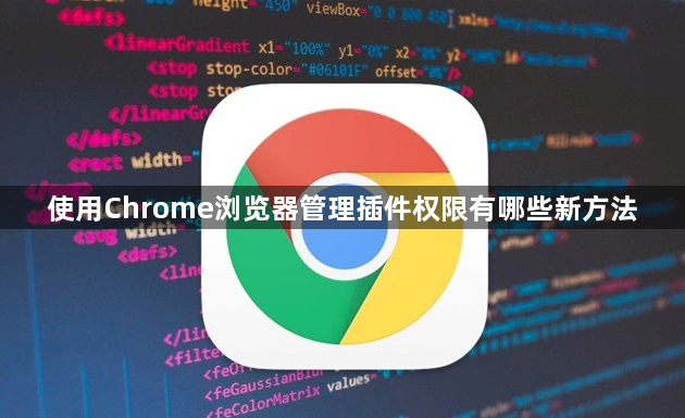使用Chrome浏览器管理插件权限有哪些新方法1