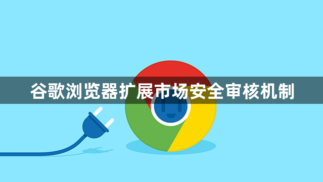 谷歌浏览器扩展市场安全审核机制1