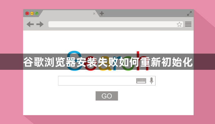 谷歌浏览器安装失败如何重新初始化1