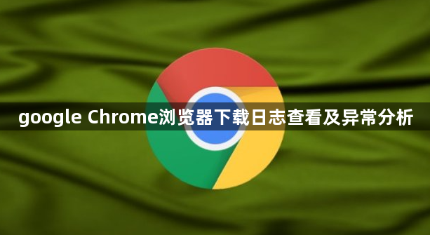 google Chrome浏览器下载日志查看及异常分析1