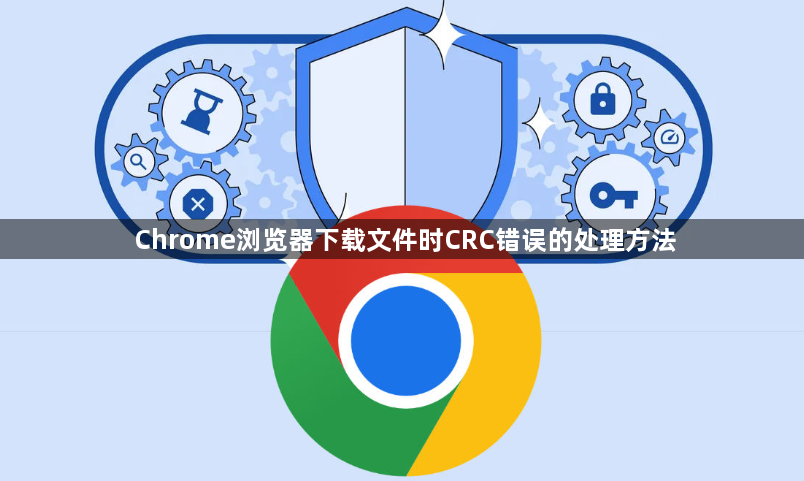 Chrome浏览器下载文件时CRC错误的处理方法1