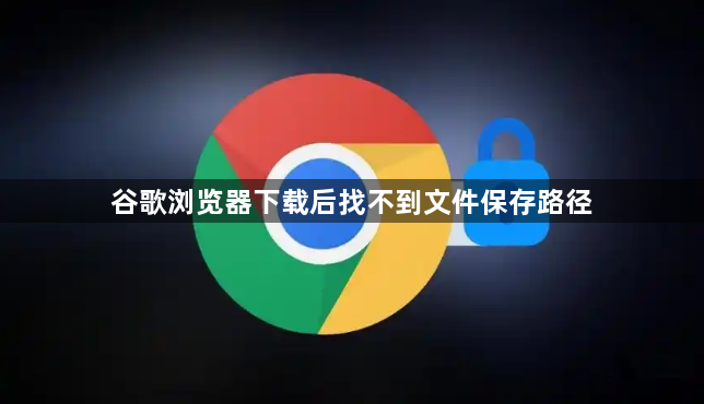 谷歌浏览器下载后找不到文件保存路径1