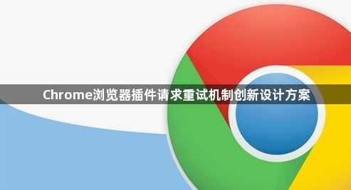 Chrome浏览器插件请求重试机制创新设计方案1