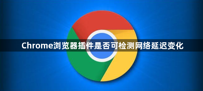 Chrome浏览器插件是否可检测网络延迟变化1