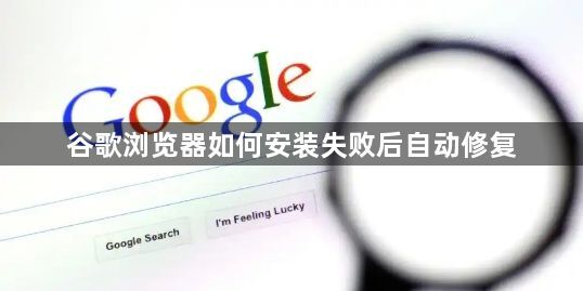 谷歌浏览器如何安装失败后自动修复1