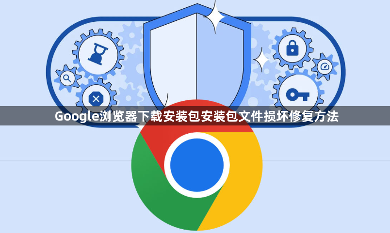 Google浏览器下载安装包安装包文件损坏修复方法1