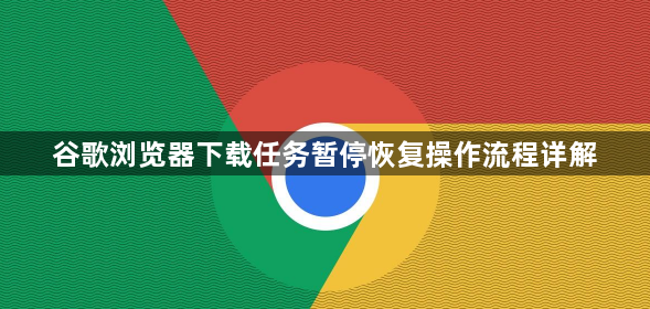 谷歌浏览器下载任务暂停恢复操作流程详解1