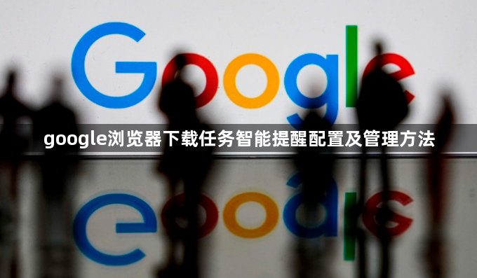 google浏览器下载任务智能提醒配置及管理方法1