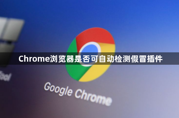 Chrome浏览器是否可自动检测假冒插件1