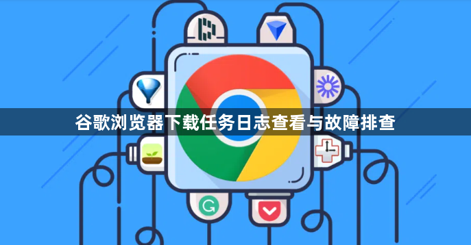 谷歌浏览器下载任务日志查看与故障排查1