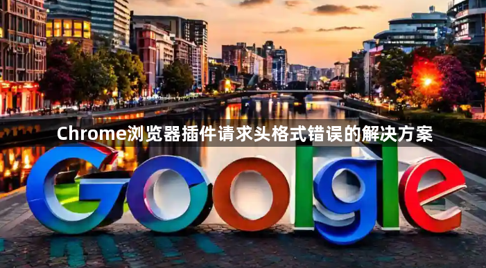 Chrome浏览器插件请求头格式错误的解决方案1