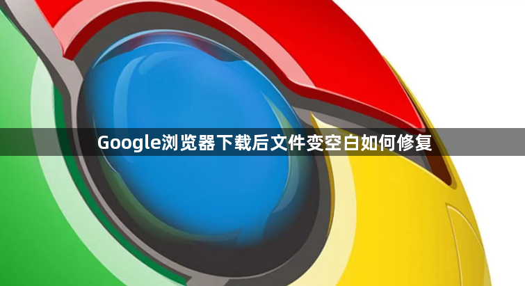 Google浏览器下载后文件变空白如何修复1