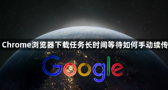 Chrome浏览器下载任务长时间等待如何手动续传1