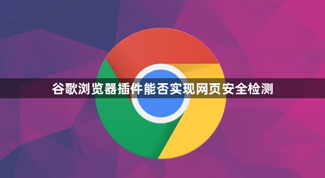 谷歌浏览器插件能否实现网页安全检测1
