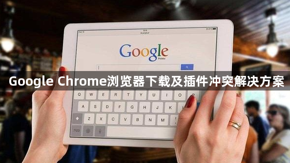 Google Chrome浏览器下载及插件冲突解决方案1