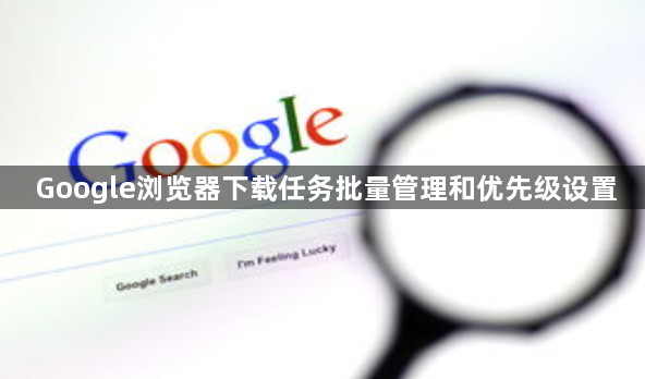 Google浏览器下载任务批量管理和优先级设置1