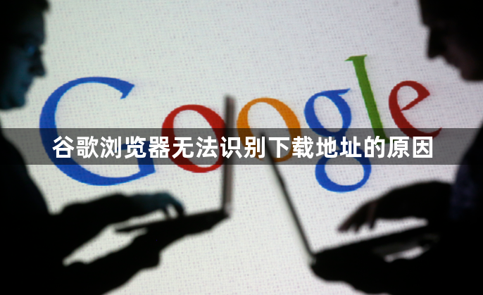 谷歌浏览器无法识别下载地址的原因1