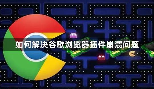 如何解决谷歌浏览器插件崩溃问题1