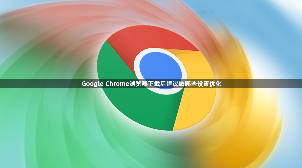 Google Chrome浏览器下载后建议做哪些设置优化1