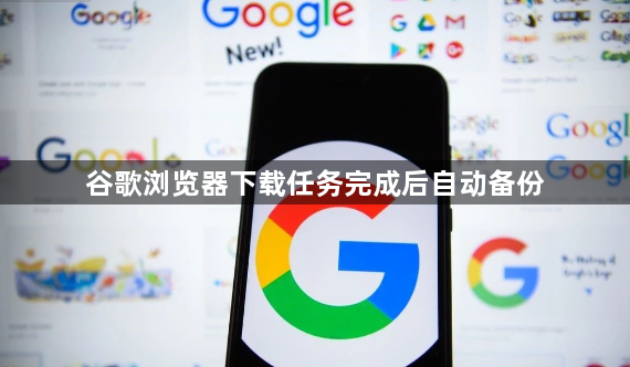 谷歌浏览器下载任务完成后自动备份1