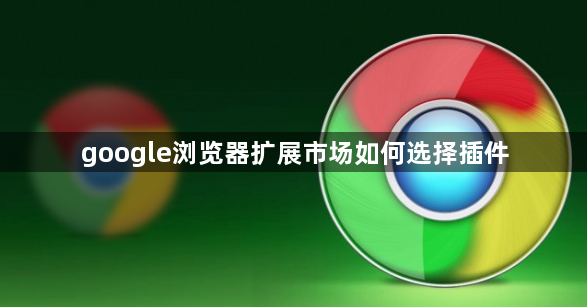 google浏览器扩展市场如何选择插件1