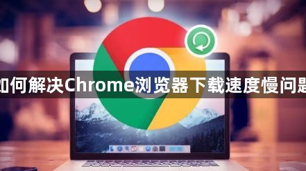 如何解决Chrome浏览器下载速度慢问题1