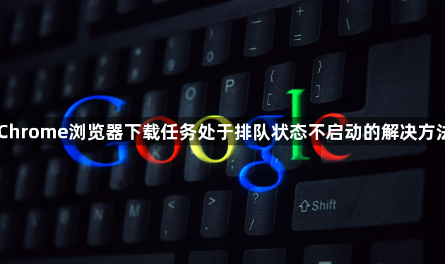 Chrome浏览器下载任务处于排队状态不启动的解决方法1