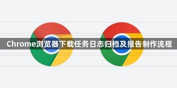 Chrome浏览器下载任务日志归档及报告制作流程1