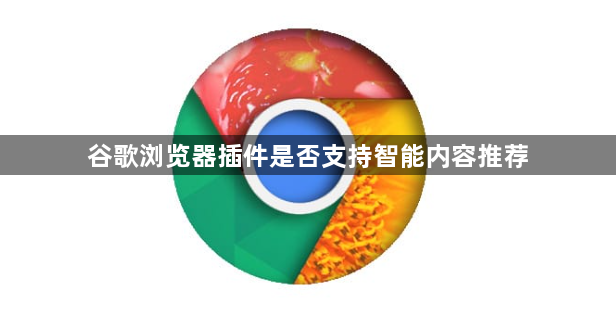 谷歌浏览器插件是否支持智能内容推荐1