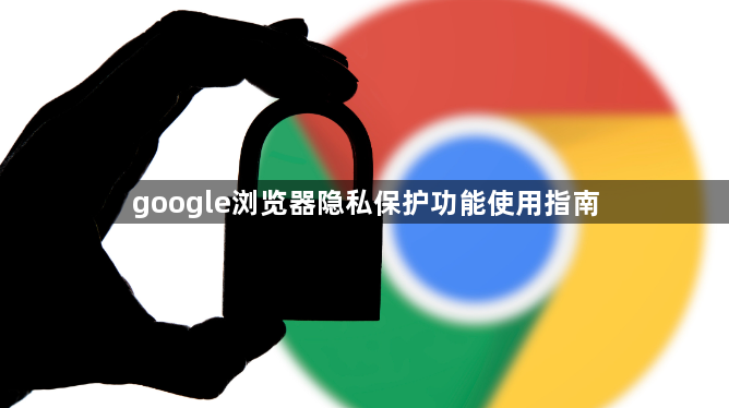 google浏览器隐私保护功能使用指南1
